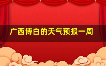 广西博白的天气预报一周