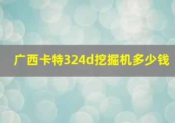 广西卡特324d挖掘机多少钱