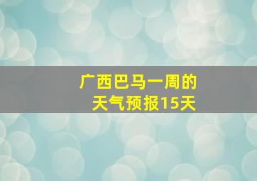 广西巴马一周的天气预报15天