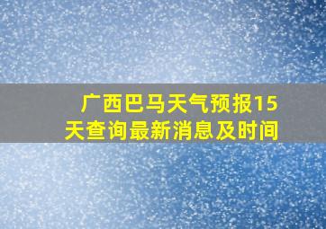 广西巴马天气预报15天查询最新消息及时间