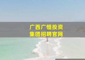 广西广恒投资集团招聘官网