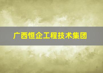 广西恒企工程技术集团