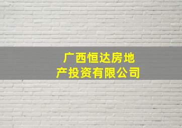 广西恒达房地产投资有限公司