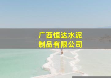 广西恒达水泥制品有限公司