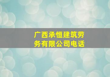 广西承恒建筑劳务有限公司电话