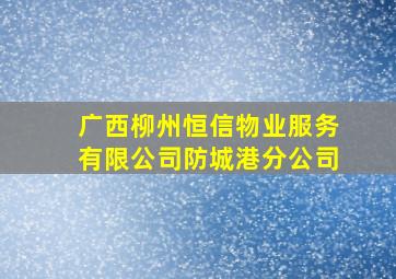 广西柳州恒信物业服务有限公司防城港分公司