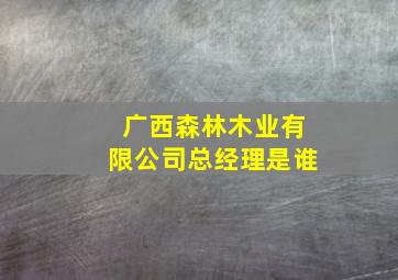 广西森林木业有限公司总经理是谁