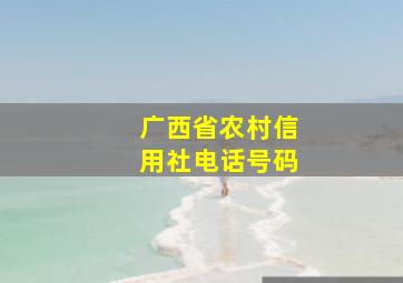 广西省农村信用社电话号码