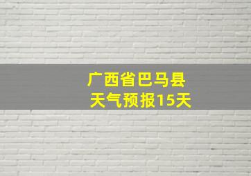 广西省巴马县天气预报15天