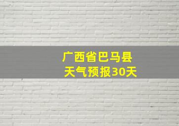 广西省巴马县天气预报30天