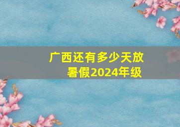 广西还有多少天放暑假2024年级