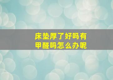 床垫厚了好吗有甲醛吗怎么办呢