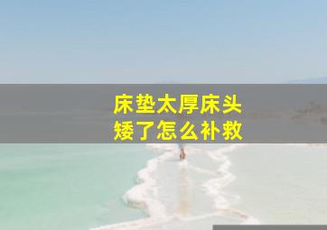 床垫太厚床头矮了怎么补救