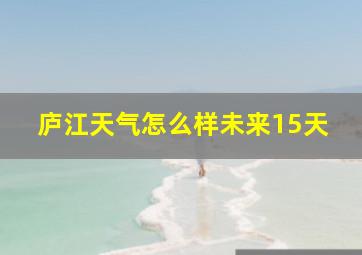 庐江天气怎么样未来15天