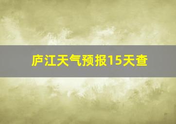 庐江天气预报15天查