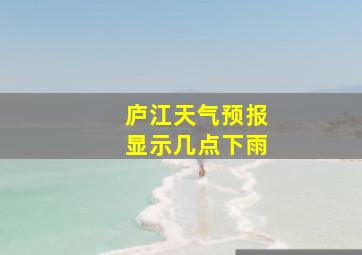 庐江天气预报显示几点下雨