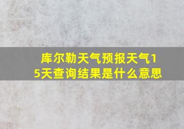 库尔勒天气预报天气15天查询结果是什么意思