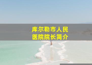 库尔勒市人民医院院长简介