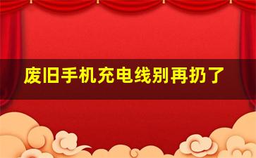 废旧手机充电线别再扔了