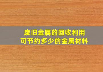 废旧金属的回收利用可节约多少的金属材料