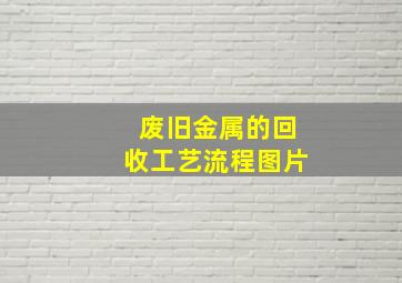 废旧金属的回收工艺流程图片