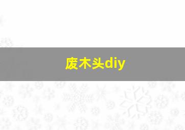 废木头diy