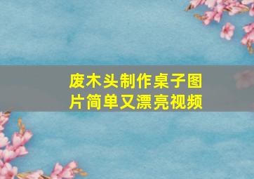 废木头制作桌子图片简单又漂亮视频