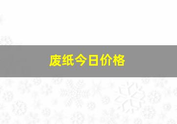 废纸今日价格