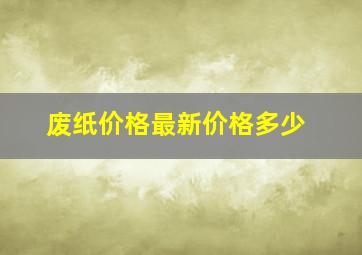 废纸价格最新价格多少