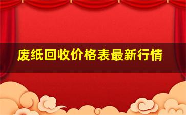 废纸回收价格表最新行情