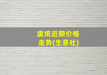 废纸近期价格走势(生意社)