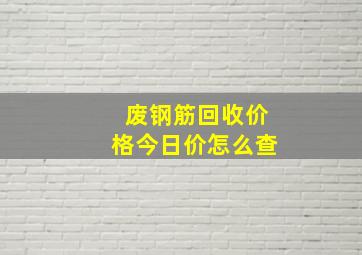 废钢筋回收价格今日价怎么查