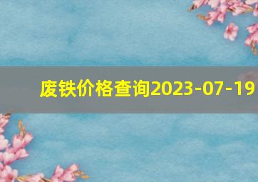 废铁价格查询2023-07-19