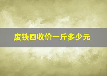 废铁回收价一斤多少元