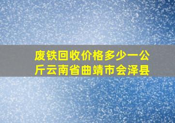 废铁回收价格多少一公斤云南省曲靖市会泽县