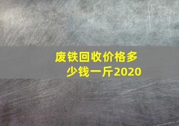 废铁回收价格多少钱一斤2020