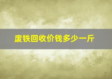 废铁回收价钱多少一斤