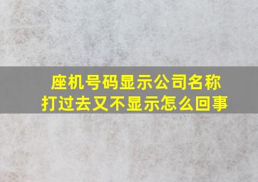 座机号码显示公司名称打过去又不显示怎么回事