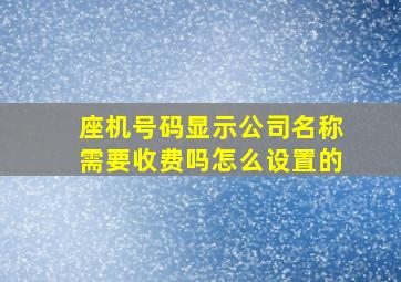 座机号码显示公司名称需要收费吗怎么设置的