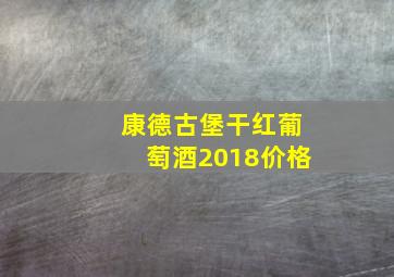 康德古堡干红葡萄酒2018价格