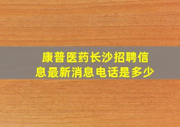 康普医药长沙招聘信息最新消息电话是多少