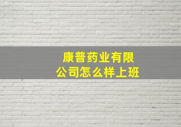 康普药业有限公司怎么样上班