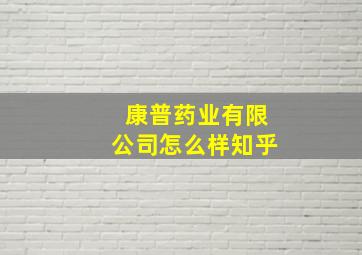 康普药业有限公司怎么样知乎