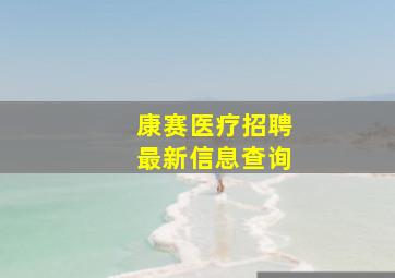 康赛医疗招聘最新信息查询