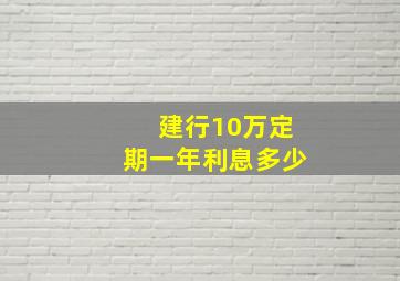 建行10万定期一年利息多少