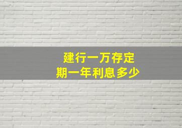 建行一万存定期一年利息多少