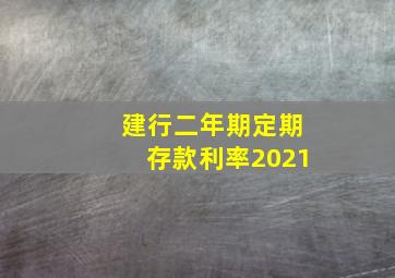 建行二年期定期存款利率2021