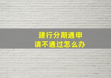 建行分期通申请不通过怎么办