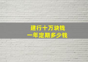 建行十万块钱一年定期多少钱