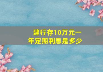 建行存10万元一年定期利息是多少